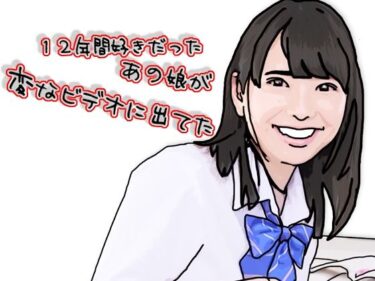 【無料で読める？】12年間好きだったあの娘が変なビデオに出ていた 【あいうえ男】