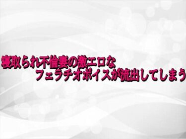 【無料で読める？】寝取られ不倫妻の激エロなフェラチオボイスが流出してしまう 【淫らな実録ボイス】