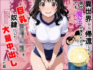 【無料で読める？】異世界から帰還したら現代でも魔法が使えたので巨乳女子〇生を奴●にして大量中出しした話 【ダンソンプロジェクト】
