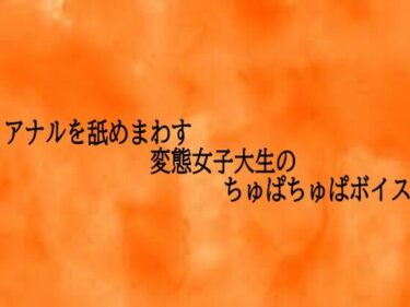 【無料で読める？】アナルを舐めまわす変態女子大生のちゅぱちゅぱボイス 【とろけるオナサポサークル】