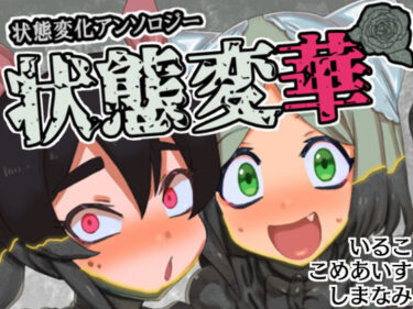 【無料で読める？】状態変華Vol.1（状態変化アンソロジー） 【いるこの部屋】