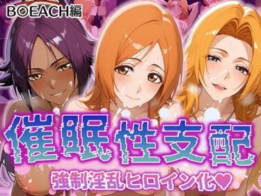 【無料で読める？】【催●性支配】強●淫乱ヒロイン化 B○EACH編 【井上織姫/松本乱菊/四楓院夜一】 【Bergamo】