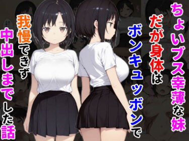 【無料で読める？】ちょいブス幸薄な妹だが身体はボンキュッボンで我慢できず中出しまでした話 【種付け彦】