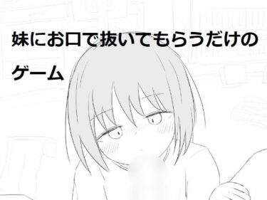【無料で読める？】妹にお口で抜いてもらうだけのゲーム 【エロフラ部】