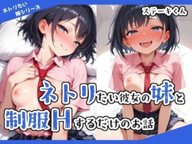 【無料で読める？】ネトリたい彼女の妹と制服Hするだけのお話 【ステーキくん】
