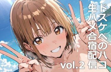 【無料で読める？】ドスケベのハコ  生ハメ合宿配信vol.2 【etc】