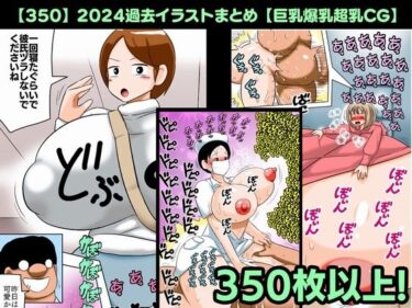 【無料で読める？】【350】2024過去イラストまとめ【巨乳爆乳超乳CG】 【bbwH】