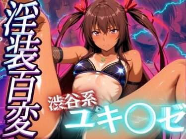 【無料で読める？】淫装百変 渋谷系 ユキ◯ゼ 【ぽるん】