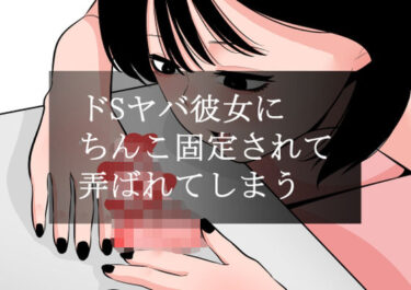 【無料で読める？】ドSヤバ彼女にちんこ固定されて弄ばれてしまう 【蜂蜂蜂】