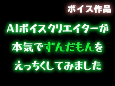 【無料で読める？】【ずんだもん】AIボイスクリエイターが本気でずんだもんをエッチくしてみたので共有したい【合成音声】 【柚子はるさめ】