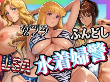【無料で読める？】USA・ゼブラ・ふんどし 三人の水着婦警 【はらませてよ】