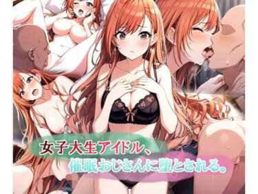 【無料で読める？】女子大生アイドル、催〇おじさんに堕とされる 【LoveSeal】