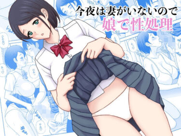 【無料で読める？】今夜妻がいないので娘で性処理 【天野ひでみ】