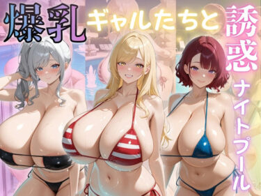 【無料で読める？】爆乳ギャルたちと誘惑ナイトプール 【（株）zou乳業】
