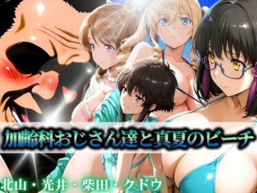 【無料で読める？】加齢科おじさん達と真夏のビーチ 北山・光井・柴田・クドウ 【はらませてよ】