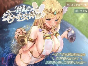 【無料で読める？】お池のオナホ女神様 〜オナホを池に落としたら女神様が出てきて正直者の俺にご褒美くれた話〜 【ありがた屋】