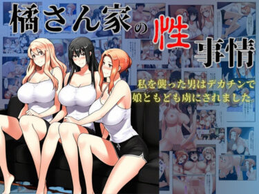【無料で読める？】橘さん家の性事情  私を襲った男はデカチンで娘ともども虜にされました。 【美女図鑑】