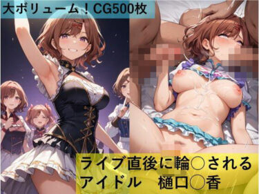 【無料で読める？】ライブ直後に輪○されるアイドル 樋口◯香 【maz】