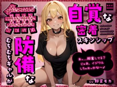 【無料で読める？】無防備なむちむちギャルが無自覚な密着スキンシップ「あっ…興奮してる？じゃあ、イジワルしちゃおっかな〜♪」 【ちゃんとぴ発電所】