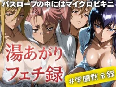 【無料で読める？】湯あがりフェチ録 〜バスローブの中にはマイクロビキニ〜 ＃学園黙示録 【女帝卍潮吹】
