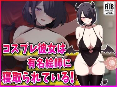 【無料で読める？】コスプレ彼女は有名絵師に寝取られている！ 【峰田虎次郎】