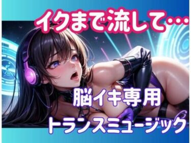 【無料で読める？】イクまで流して…脳イキ専用トランスミュージック 【ヒメゴト】