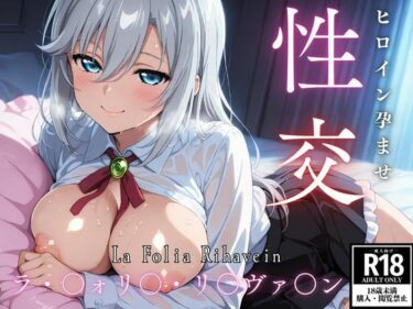 【無料で読める？】ひろいん孕ませ性交 ラ・〇ォリ〇・リ〇ヴァ〇ン編 【ひろいんるーむ】