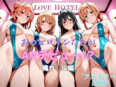 【無料で読める？】あのヒロインたちがAVデビュー！？俺ガ◯ル編 【リトルパラダイス】