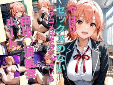 【無料で読める？】やはりセックスのないラブコメはまちがっている 由比〇浜結衣ルート 【かわいあい】