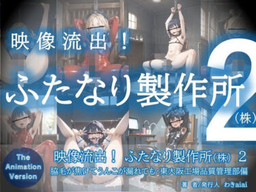 【無料で読める？】映像流出！ふたなり製作所（株）2〜脇毛が焦げてうんこが漏れても・東大阪工場品質管理部偏 【わきaiai】