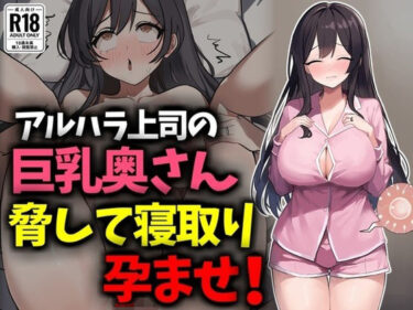【無料で読める？】アルハラ上司の巨乳奥さん脅して寝取り孕ませ！ 【豊乳斎射爆】
