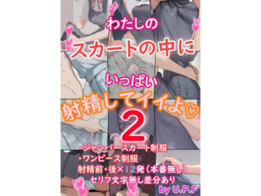 【無料で読める？】わたしのスカートの中にいっぱい射精してイイよ2 【U.P.F】