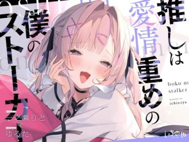 【無料で読める？】推しは愛情重めの僕のストーカー 〜地雷系アイドルに溺愛されて即ハメ独占えっち〜 【いちのや】