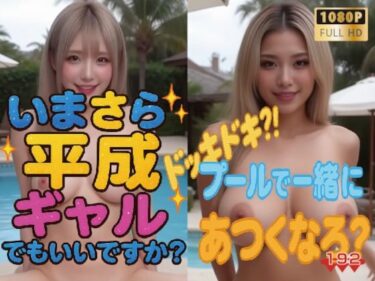 【無料で読める？】【1080P動画】いまさら平成ギャルでもいいですか？  ドッキドキ？！プールで一緒にあつくなろ？ 【100円ショップのイクゾー】
