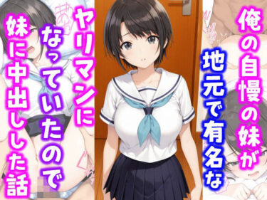 【無料で読める？】俺の自慢の妹が地元で有名なヤリマンになっていたので妹に中出しした話 【種付け彦】