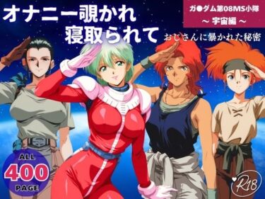 【無料で読める？】オナニー覗かれ寝取られて  機動戦士ガ●ダム 第08MS小隊 〜 宇宙編 〜 おじさんに暴かれた秘密 【既読スルーのその後で】