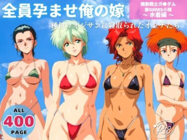【無料で読める？】全員孕ませ俺の嫁  機動戦士ガ●ダム 第08MS小隊 〜 水着編 〜 種付けオジサンに寝取られたオンナたち 【既読スルーのその後で】