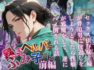 【無料で読める？】【暴走ヘルパーふみ子さん】セックス依存症主婦が脅迫男に仕返しをしようとしたら性癖が邪魔をして逆にハメ倒される話  （前編） 【メコ星☆彡】