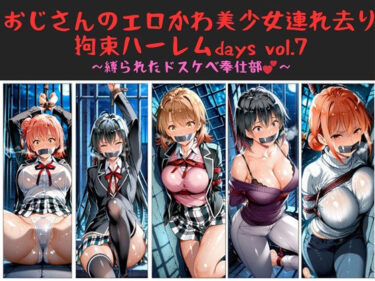 【無料で読める？】おじさんのエロかわ美少女連れ去り拘束ハーレムdays vol.7  〜縛られたドスケベ奉仕部〜 【ハゲギ〇ス】
