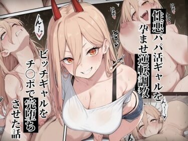 【無料で読める？】【チェ〇ソーマン パ〇ー】性悪パパ活ギャルを孕ませ逆転調教〜ビッチギャルをチ〇ポで完堕ちさせた話〜 【ローリングアイ】