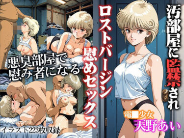 【無料で読める？】汚部屋に監禁されロストバージン励ましセックス  天●あい 【ひとつなぎの秘宝館】