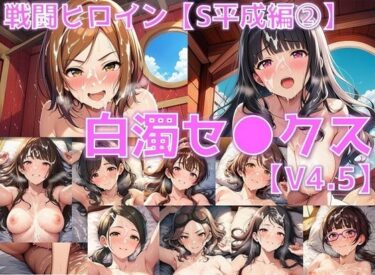 【無料で読める？】戦闘ヒロイン 白濁セ◯クスV4.5【S平成編33〜37/陰毛あり版】 【AI’s slave】