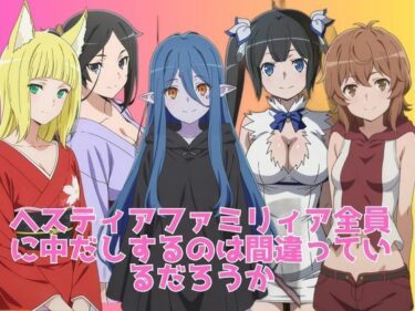 【無料で読める？】ヘスティアファミリィア全員に中だしするのは間違っているだろうか 【ブラックベリー】