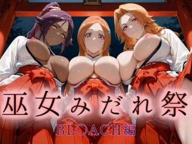 【無料で読める？】巫女みだれ祭  神前で穢れる供物巫女  BL〇ACH編 【ネルネルマンコ】