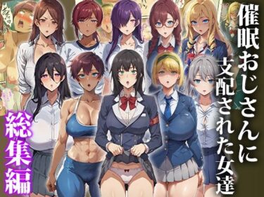 【無料で読める？】催●おじさんに支配された女達〜女子校生総集編 【もしもの世界】
