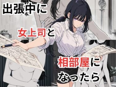 【無料で読める？】出張中に女上司と相部屋になったら 【だれもが】