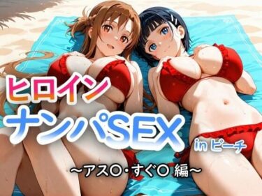【無料で読める？】人気ヒロイン2人を海でナンパしてSEX漬けにした物語 【アス◯・桐ヶ◯直葉 編】 【ヒロインLOVE?】