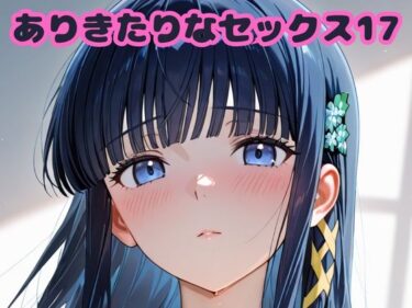 【無料で読める？】ありきたりなセックス17 【いちはち】