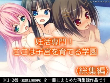 【無料で読める？】妊活専門！ここは子宮を育てる学園 ＜総集編＞ 【アロマコミック】