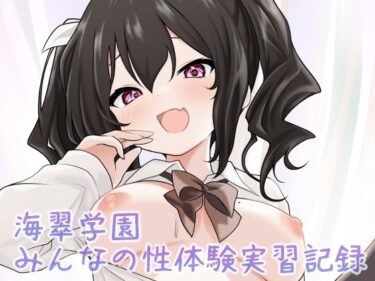 【無料で読める？】海翠学園 みんなの性体験実習記録 【あやめガーデン】